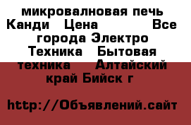 микровалновая печь Канди › Цена ­ 1 500 - Все города Электро-Техника » Бытовая техника   . Алтайский край,Бийск г.